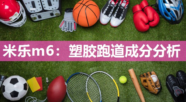 米乐m6：塑胶跑道成分分析