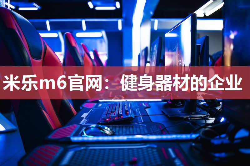 米乐m6官网：健身器材的企业