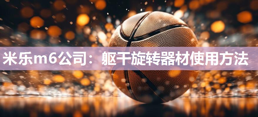 米乐m6公司：躯干旋转器材使用方法