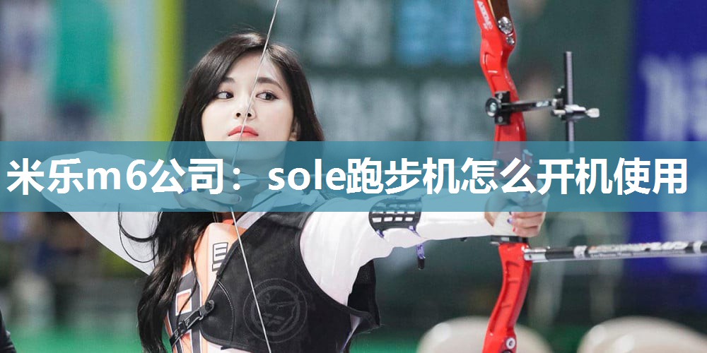 米乐m6公司:sole跑步机怎么开机使用