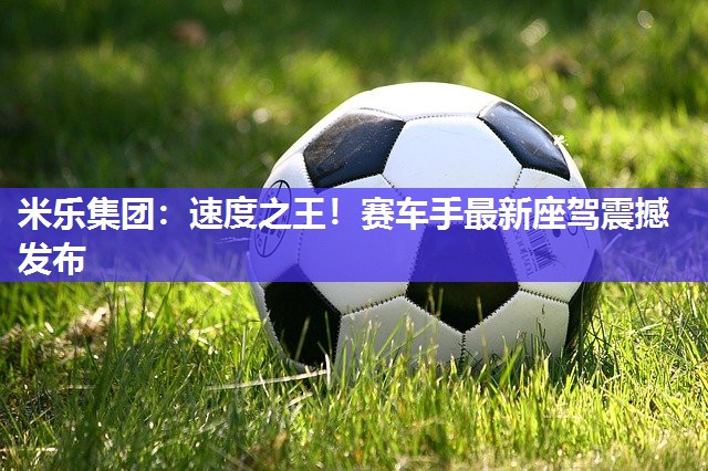 米乐集团:速度之王!赛车手最新座驾震撼发布