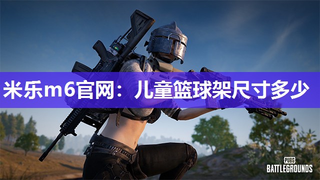 米乐m6官网:儿童篮球架尺寸多少