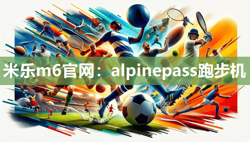 米乐m6官网:alpinepass跑步机