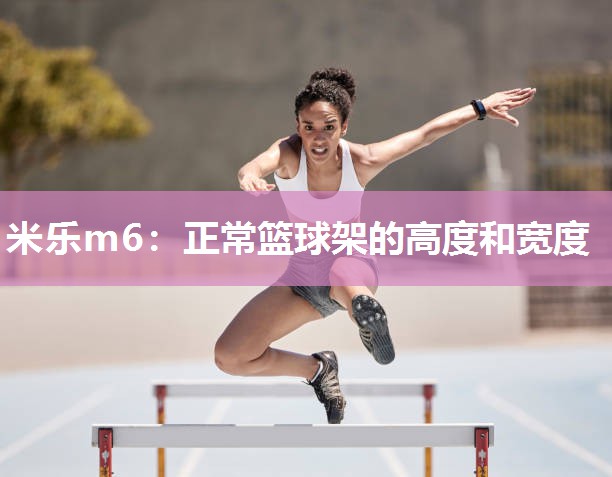 米乐m6:正常篮球架的高度和宽度