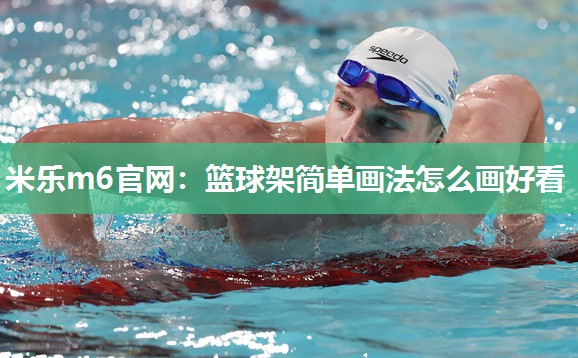 米乐m6官网:篮球架简单画法怎么画好看