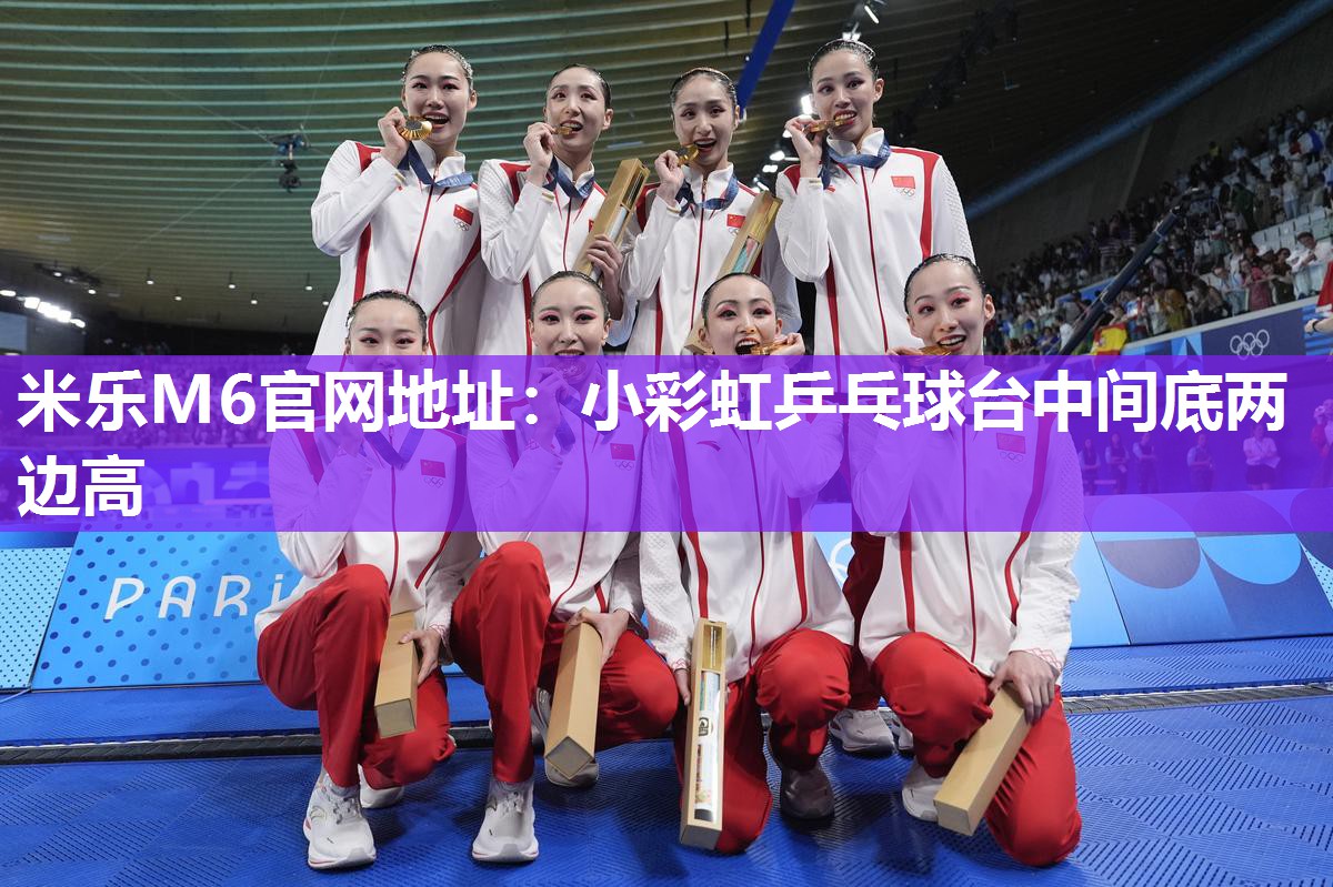 米乐M6官网地址:小彩虹乒乓球台中间底两边高