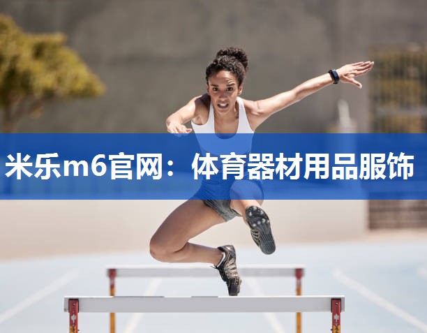 米乐m6官网:体育器材用品服饰