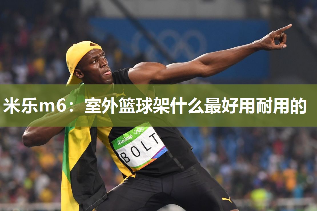 米乐m6:室外篮球架什么最好用耐用的