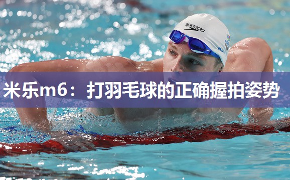 米乐m6:打羽毛球的正确握拍姿势