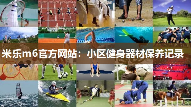米乐m6官方网站:小区健身器材保养记录