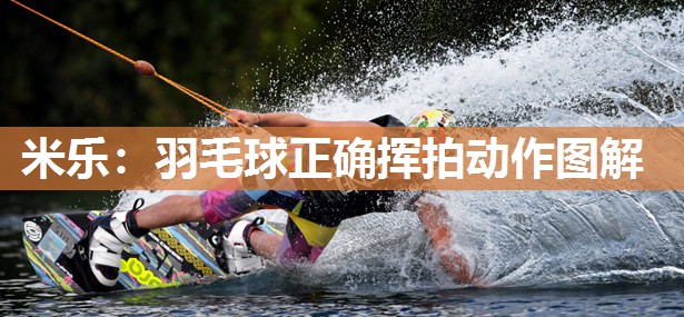 米乐:羽毛球正确挥拍动作图解