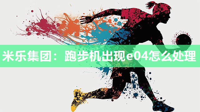米乐集团：跑步机出现e04怎么处理