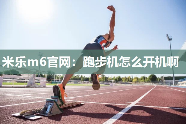 米乐m6官网：跑步机怎么开机啊