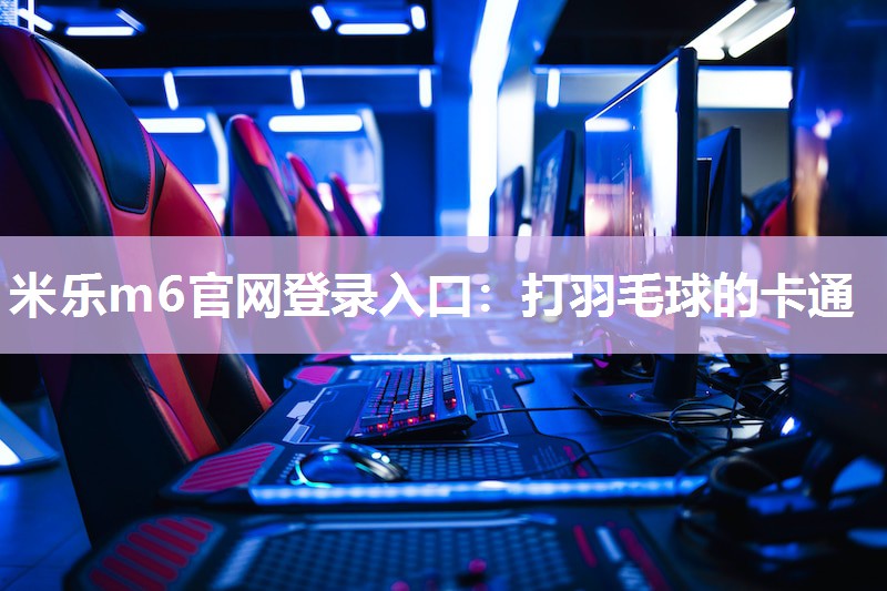 米乐m6官网登录入口：打羽毛球的卡通