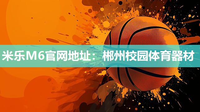 米乐M6官网地址:郴州校园体育器材