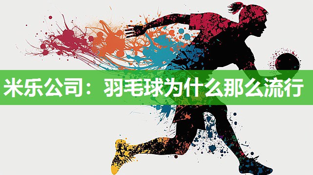 米乐公司:羽毛球为什么那么流行