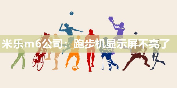 米乐m6公司：跑步机显示屏不亮了