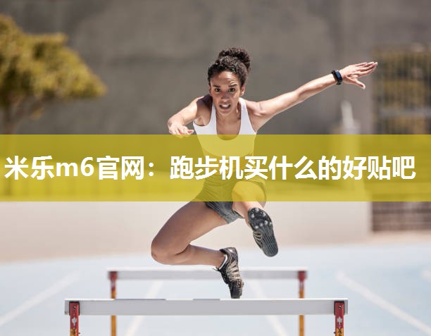 米乐m6官网:跑步机买什么的好贴吧