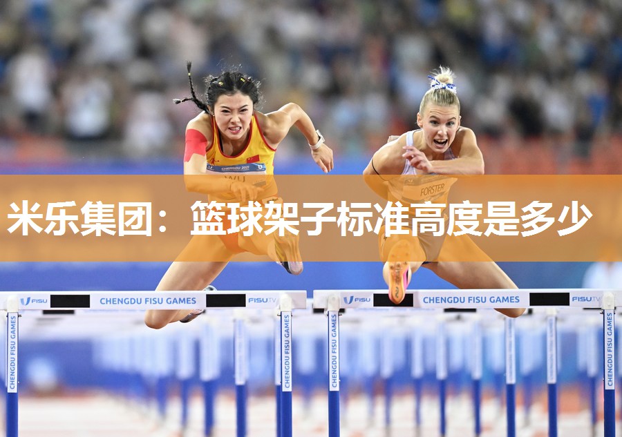 米乐集团:篮球架子标准高度是多少