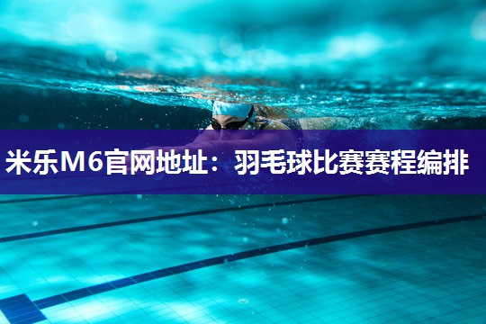 米乐M6官网地址:羽毛球比赛赛程编排
