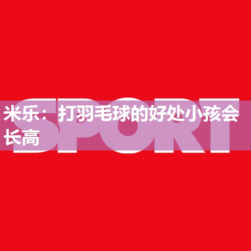 米乐:打羽毛球的好处小孩会长高