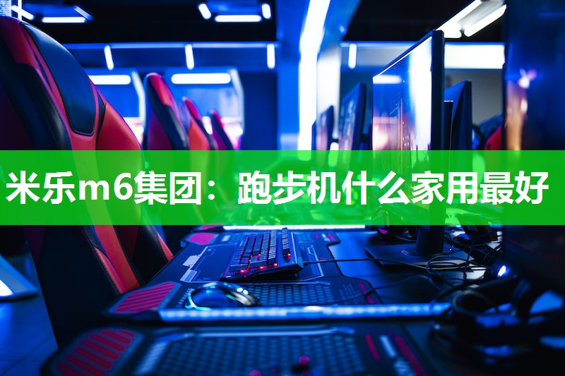 米乐m6集团:跑步机什么家用最好