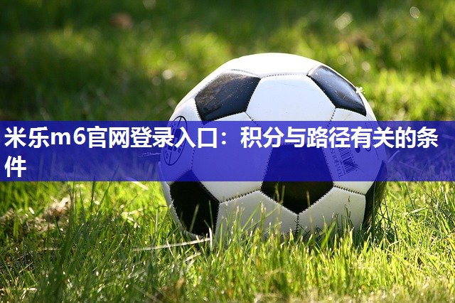 米乐m6官网登录入口:积分与路径有关的条件