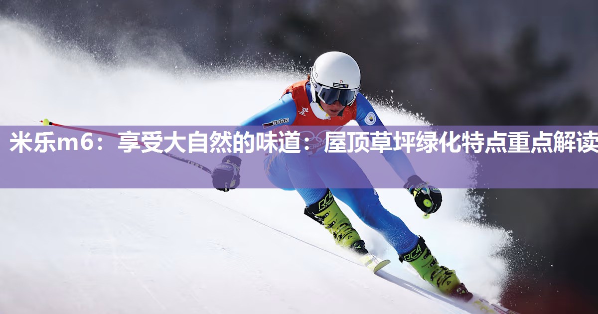 米乐m6:享受大自然的味道:屋顶草坪绿化特点重点解读