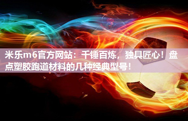 米乐m6官方网站:千锤百炼,独具匠心!盘点塑胶跑道材料的几种经典型号!