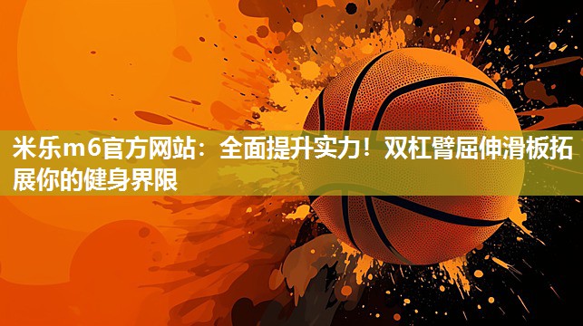 米乐m6官方网站:全面提升实力!双杠臂屈伸滑板拓展你的健身界限