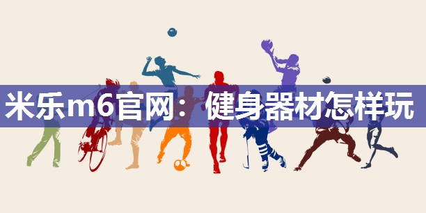 米乐m6官网:健身器材怎样玩