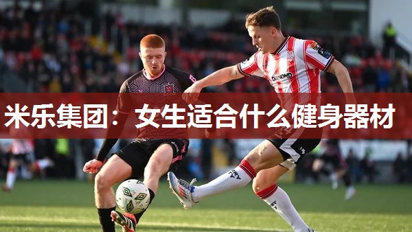 米乐集团:女生适合什么健身器材