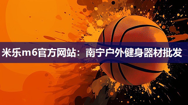 米乐m6官方网站:南宁户外健身器材批发