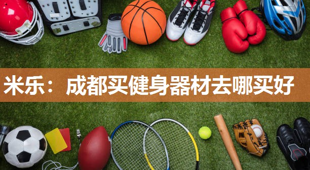 米乐:成都买健身器材去哪买好