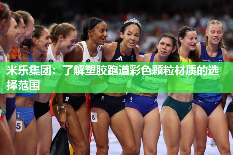 米乐集团:了解塑胶跑道彩色颗粒材质的选择范围