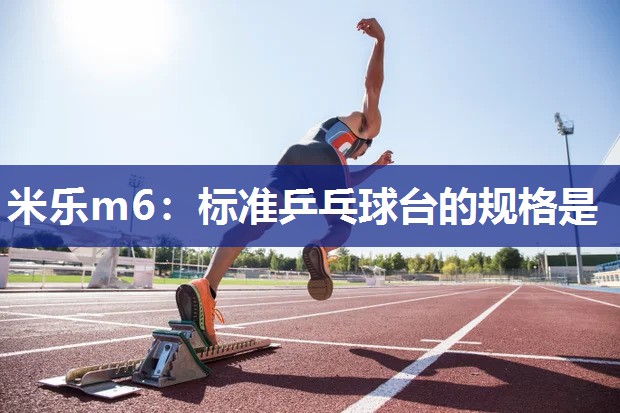 米乐m6:标准乒乓球台的规格是