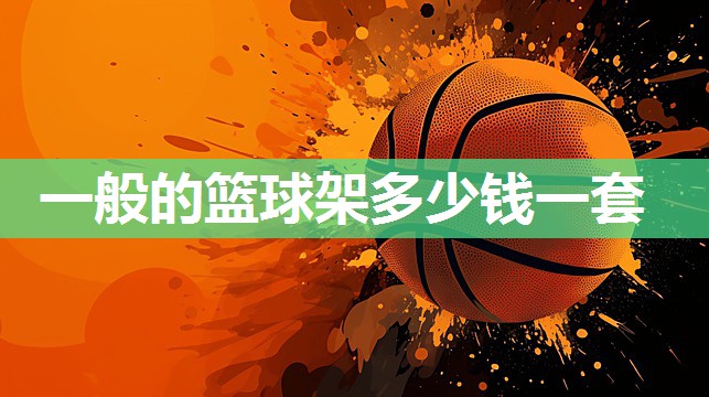 一般的篮球架多少钱一套