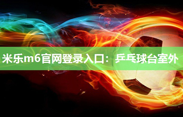 米乐m6官网登录入口:乒乓球台室外