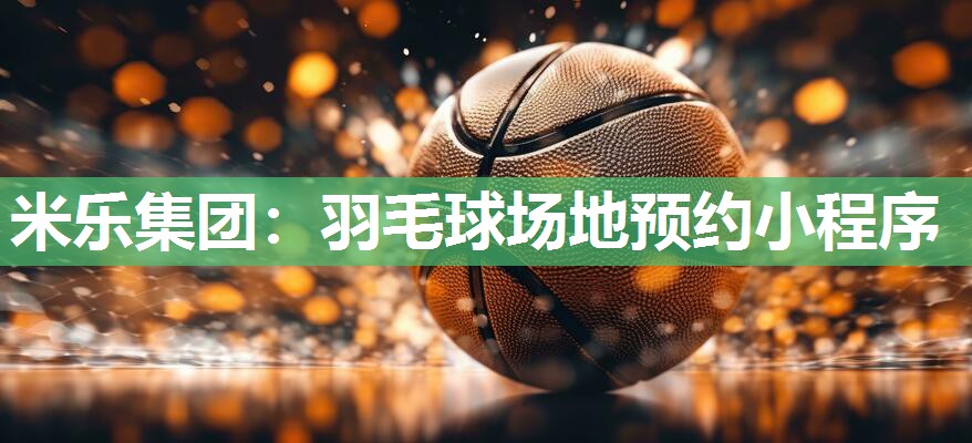 米乐集团:羽毛球场地预约小程序