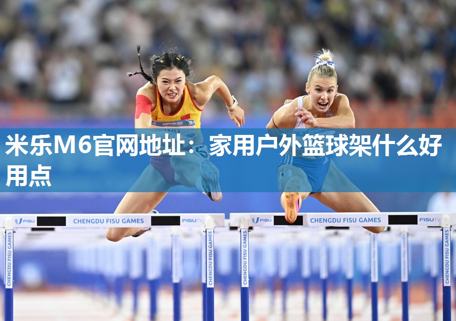 米乐M6官网地址:家用户外篮球架什么好用点