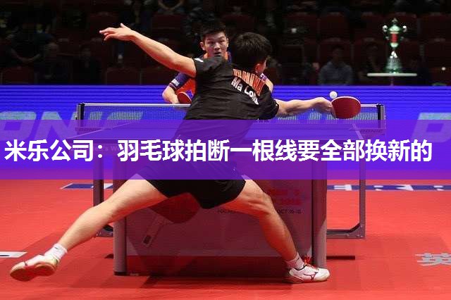 米乐公司:羽毛球拍断一根线要全部换新的