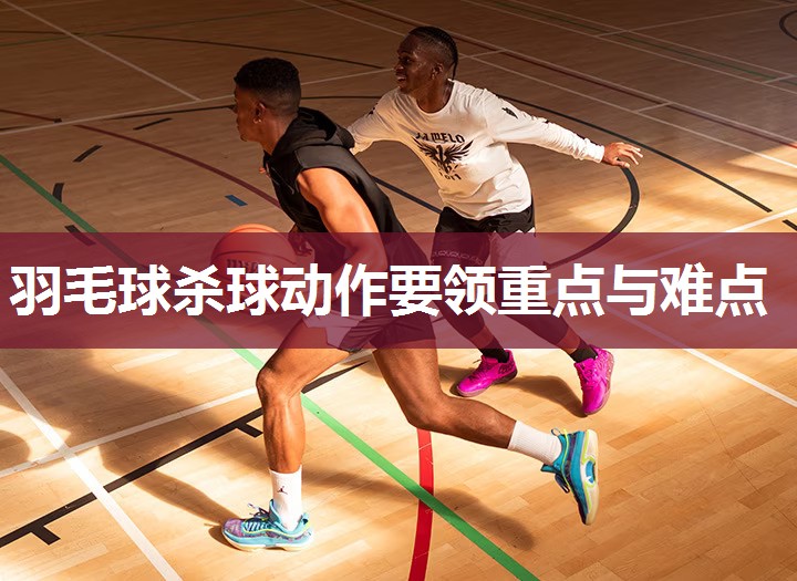 羽毛球杀球动作要领重点与难点