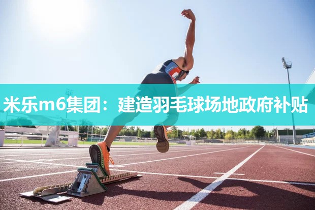 米乐m6集团:建造羽毛球场地政府补贴
