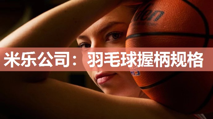 米乐公司:羽毛球握柄规格