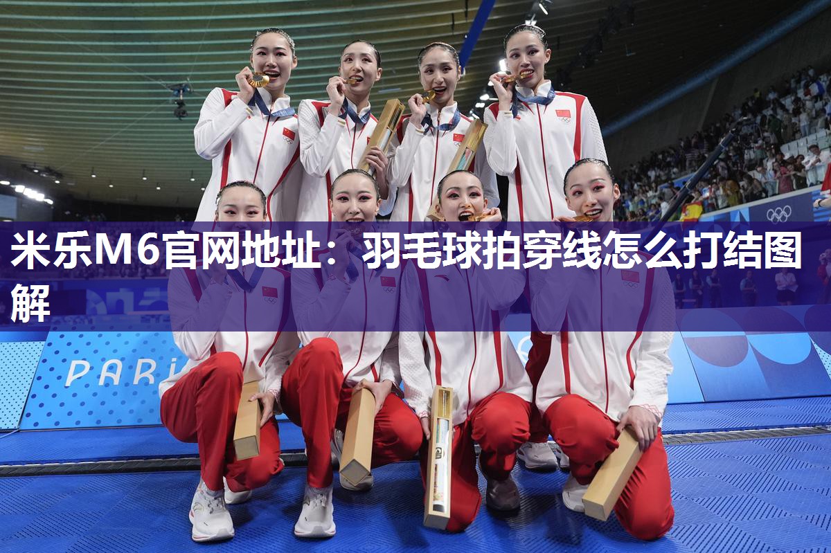 米乐M6官网地址:羽毛球拍穿线怎么打结图解