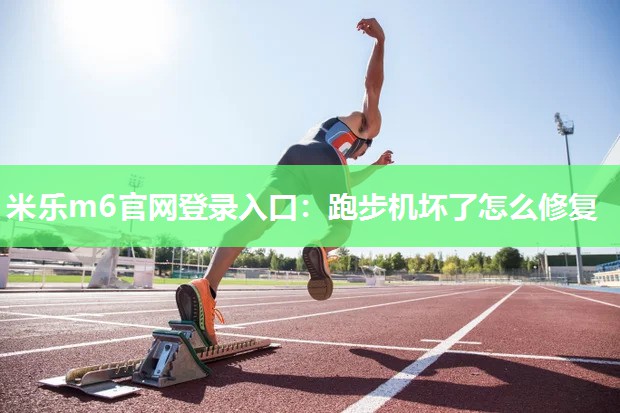 米乐m6官网登录入口:跑步机坏了怎么修复