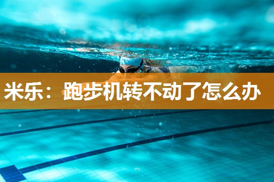 米乐:跑步机转不动了怎么办