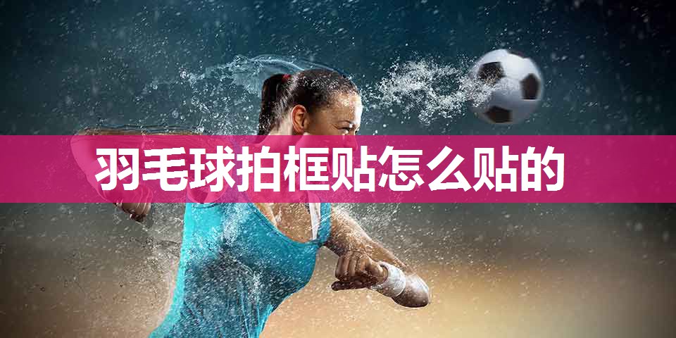 羽毛球拍框贴怎么贴的