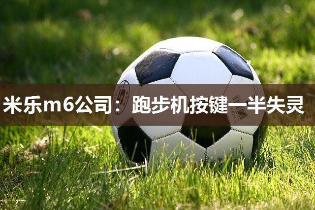 米乐m6公司:跑步机按键一半失灵
