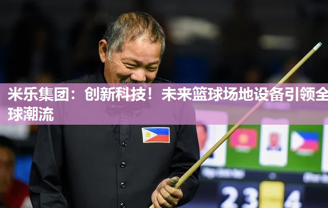 米乐集团:创新科技!未来篮球场地设备引领全球潮流